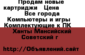 Продам новые картриджи › Цена ­ 2 300 - Все города Компьютеры и игры » Комплектующие к ПК   . Ханты-Мансийский,Советский г.